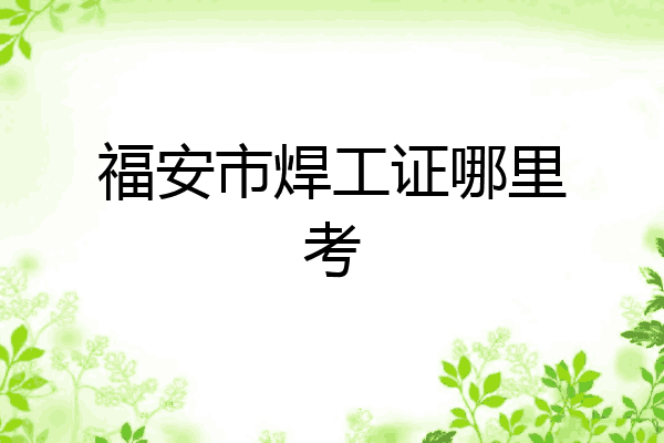 福安市焊工证哪里考