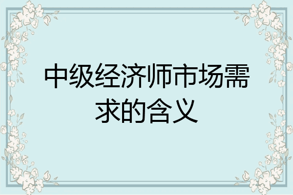 中级经济师市场需求的含义