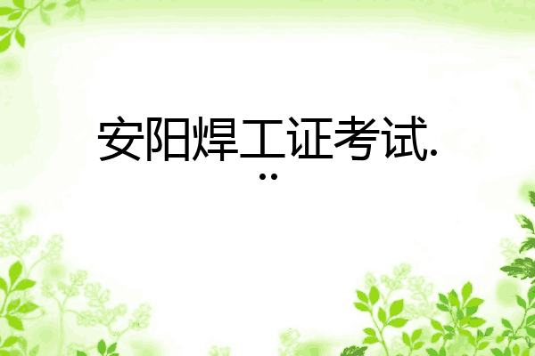 安阳焊工证考试...