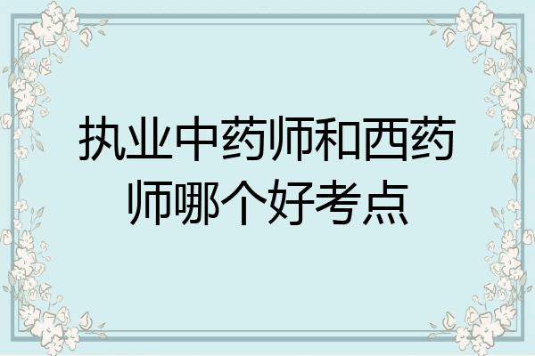 执业中药师和西药师哪个好考点