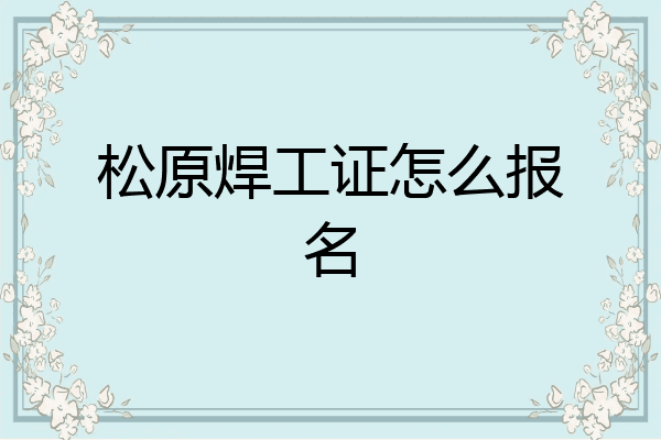 松原焊工证怎么报名