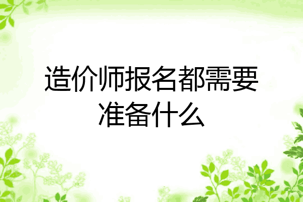 造价师报名都需要准备什么