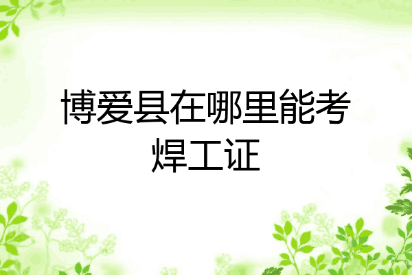 博爱县在哪里能考焊工证