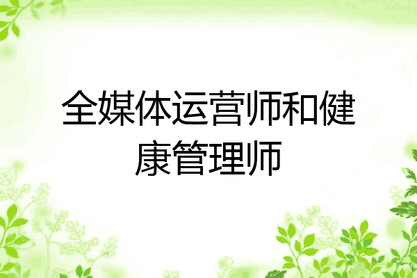 全媒体运营师和健康管理师