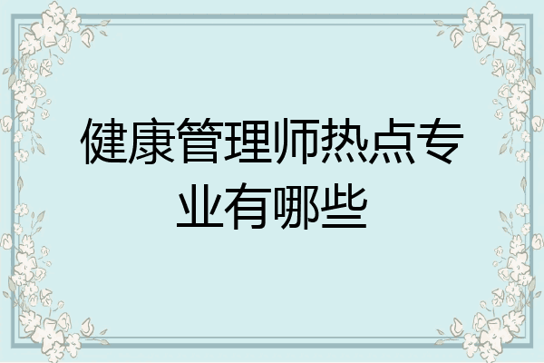 健康管理师热点专业有哪些