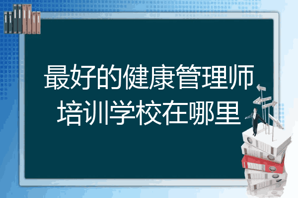 最好的健康管理师培训学校在哪里