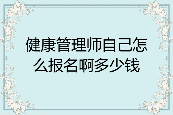 健康管理师自己怎么报名啊多少钱