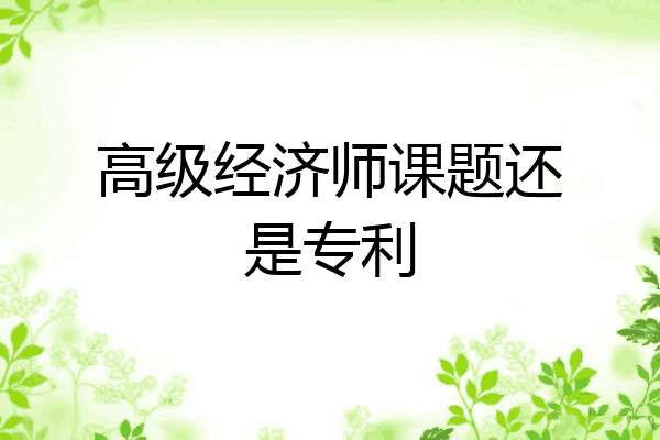 高级经济师课题还是专利