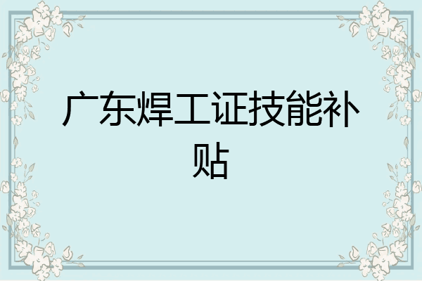 广东焊工证技能补贴