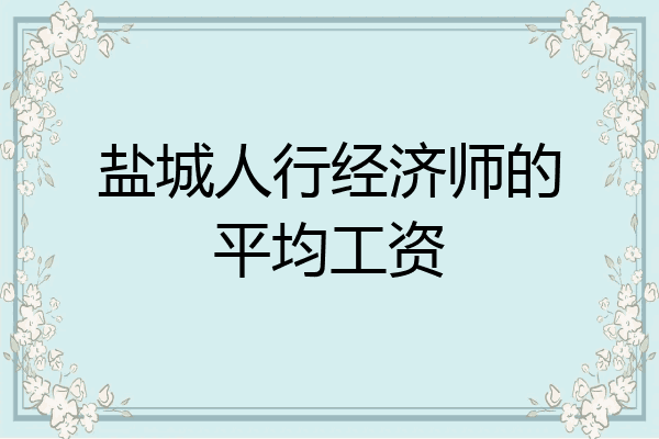 盐城人行经济师的平均工资