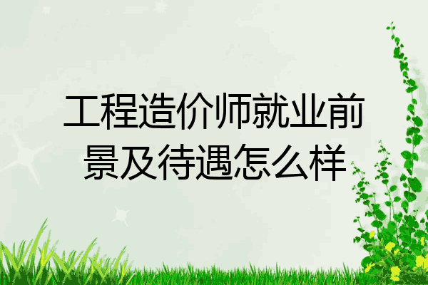 工程造价师就业前景及待遇怎么样
