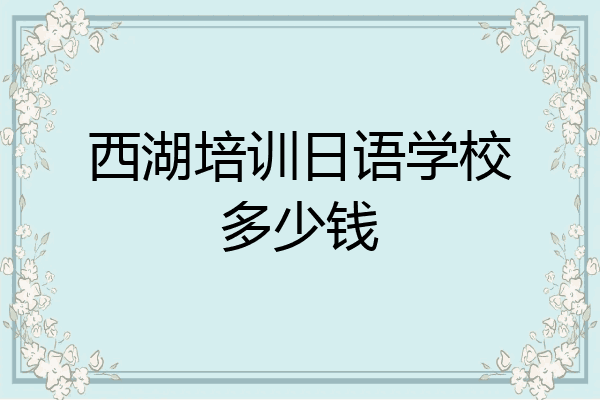西湖培训日语学校多少钱