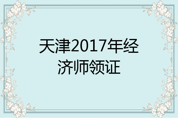 天津2017年经济师领证