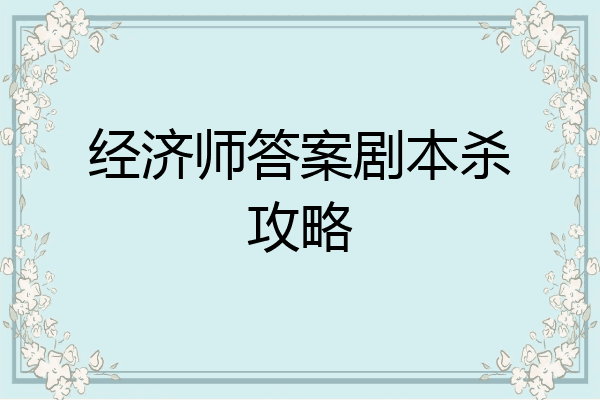 经济师答案剧本杀攻略
