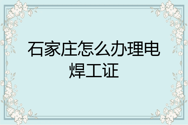石家庄怎么办理电焊工证