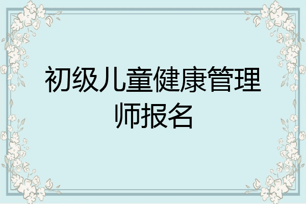初级儿童健康管理师报名