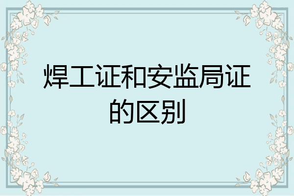 焊工证和安监局证的区别
