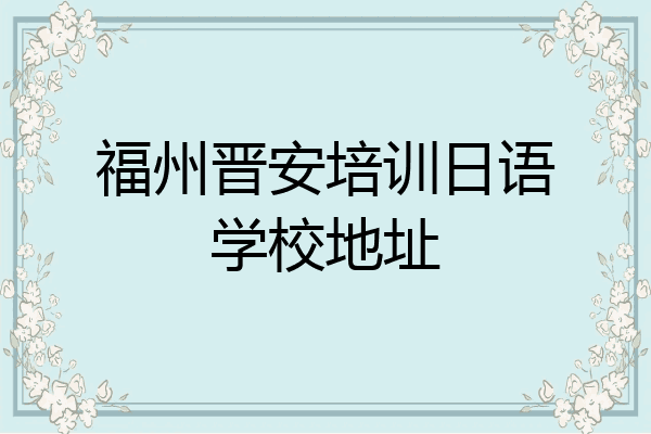 福州晋安培训日语学校地址