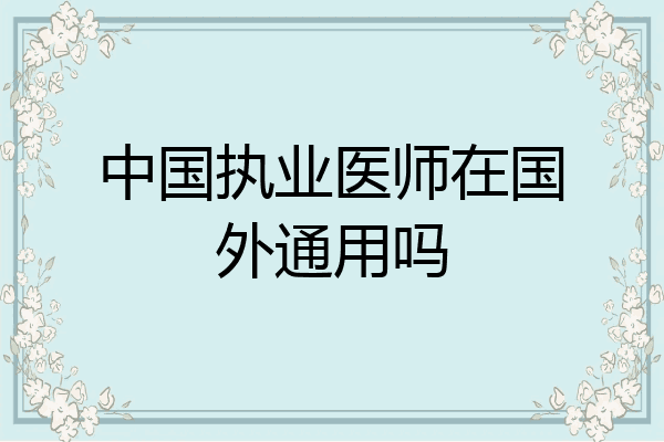 中国执业医师在国外通用吗