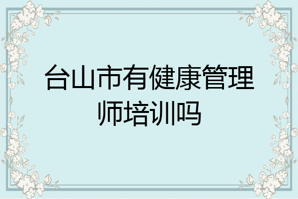 台山市有健康管理师培训吗