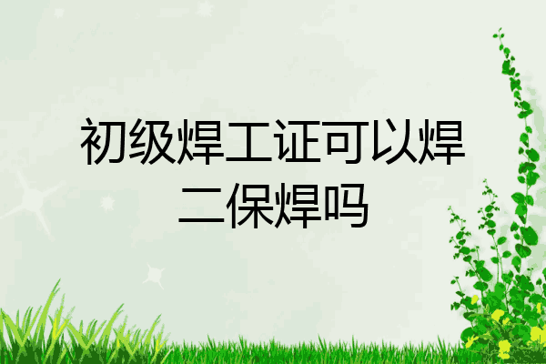 初级焊工证可以焊二保焊吗