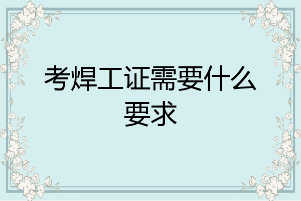 考焊工证需要什么要求