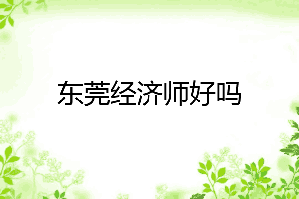 东莞经济师好吗