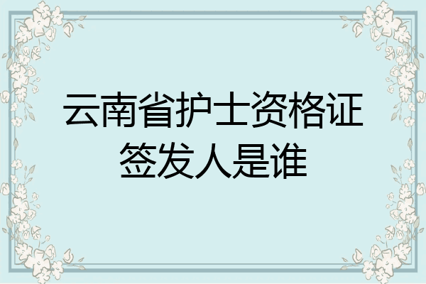 云南省护士资格证签发人是谁