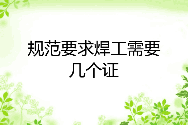 规范要求焊工需要几个证