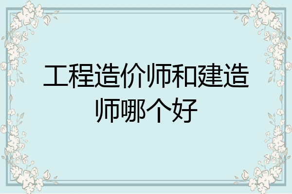 工程造价师和建造师哪个好
