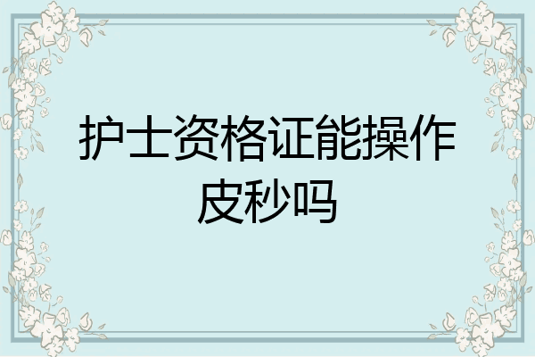 护士资格证能操作皮秒吗