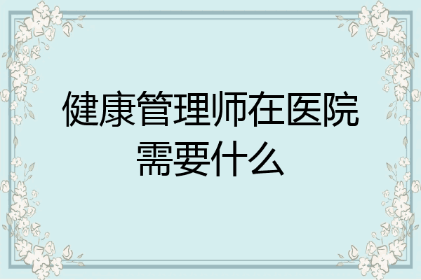 健康管理师在医院需要什么
