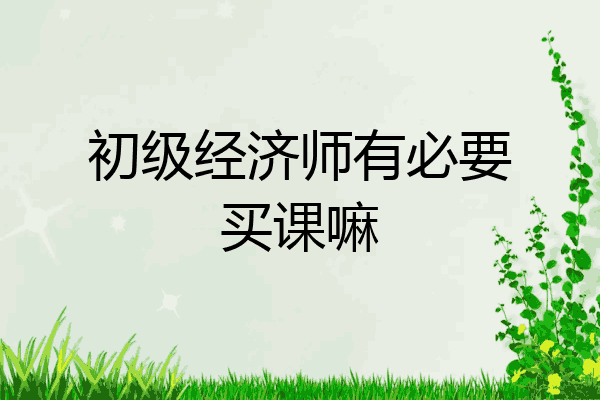 初级经济师有必要买课嘛