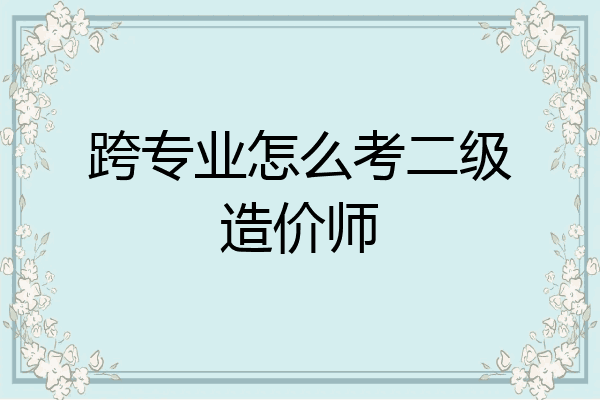 跨专业怎么考二级造价师