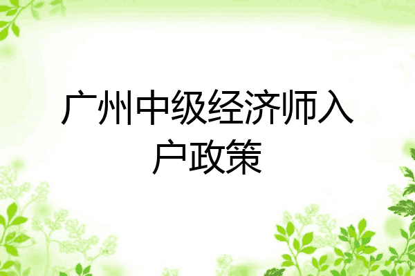 广州中级经济师入户政策