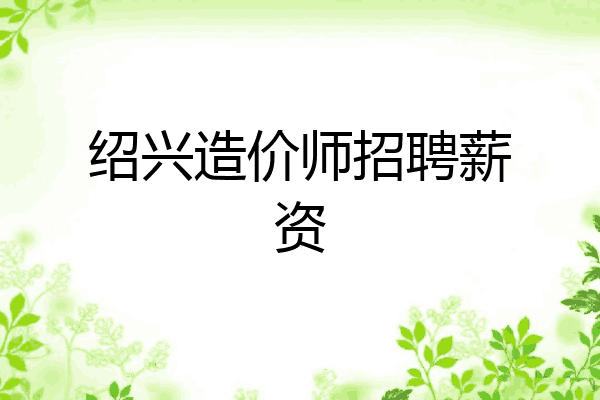 绍兴造价师招聘薪资