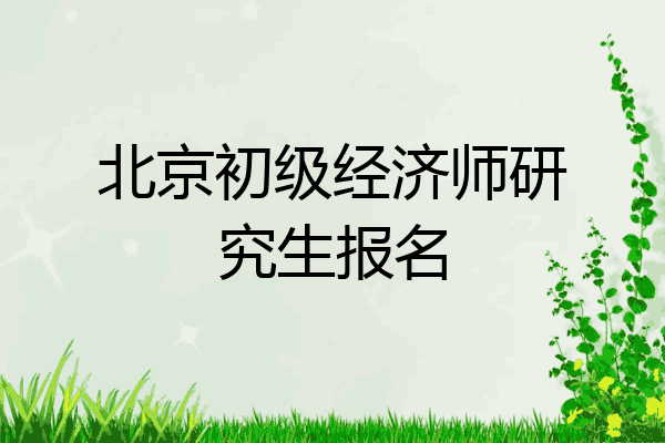 北京初级经济师研究生报名