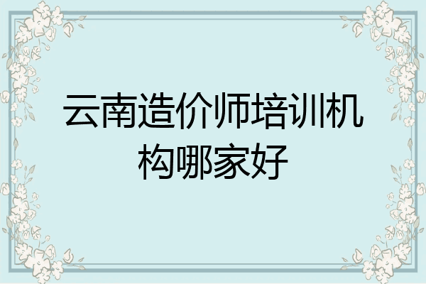 云南造价师培训机构哪家好