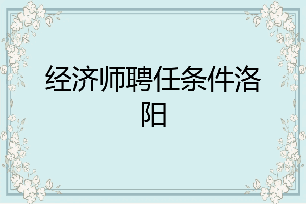 经济师聘任条件洛阳
