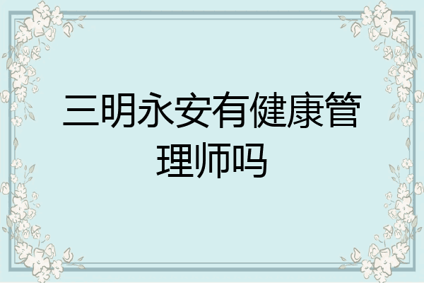 三明永安有健康管理师吗