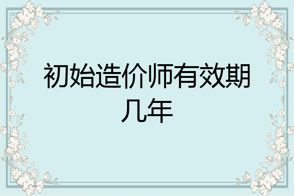 初始造价师有效期几年