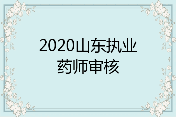 2020山东执业药师审核
