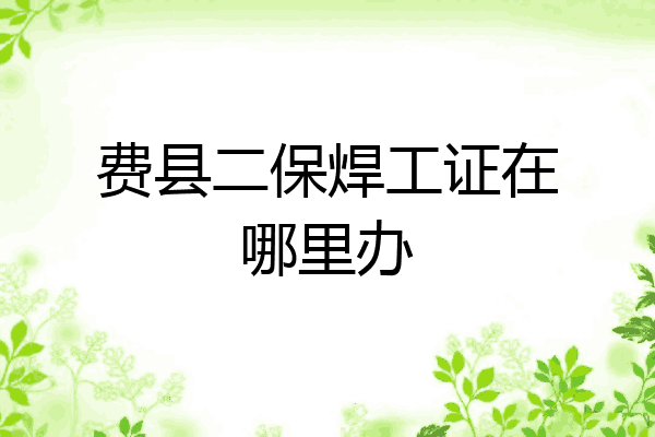 费县二保焊工证在哪里办