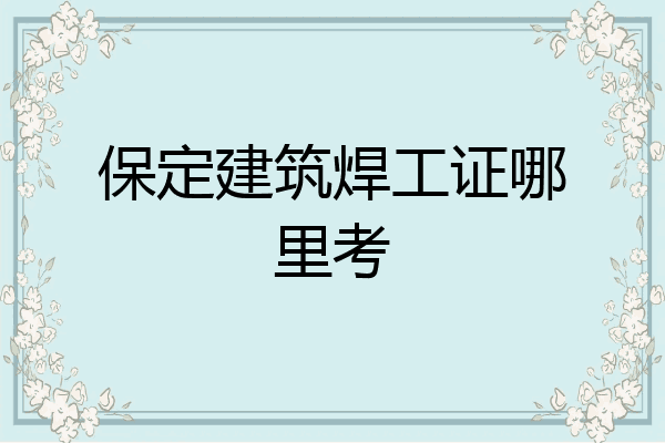 保定建筑焊工证哪里考
