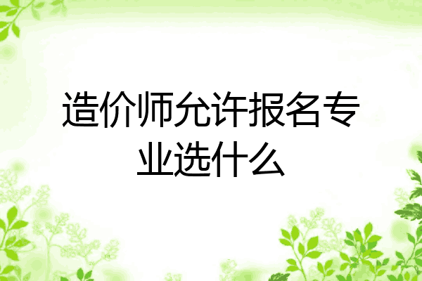 造价师允许报名专业选什么