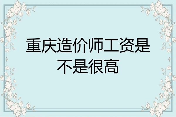 重庆造价师工资是不是很高