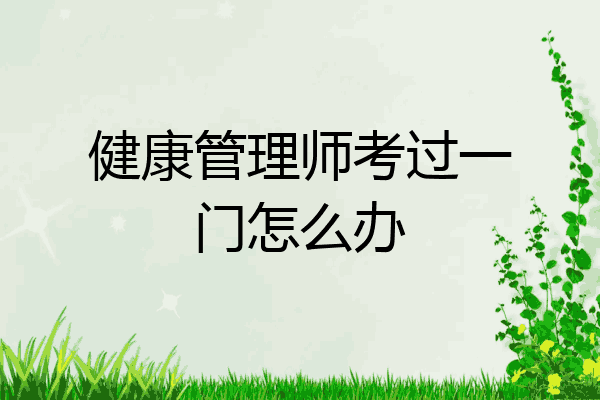 健康管理师考过一门怎么办