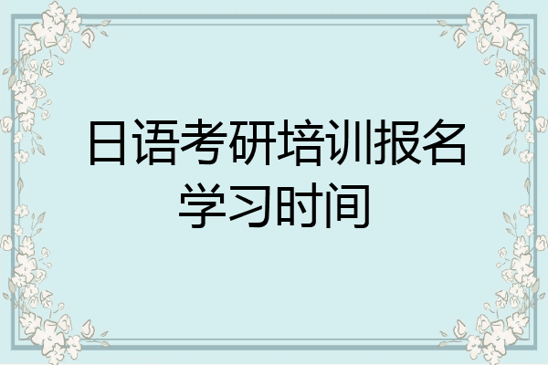 日语考研培训报名学习时间