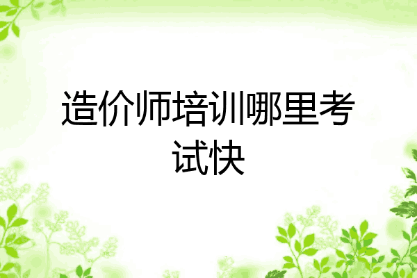 造价师培训哪里考试快