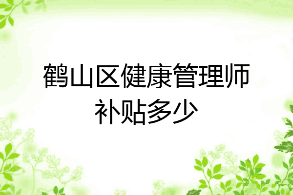 鹤山区健康管理师补贴多少